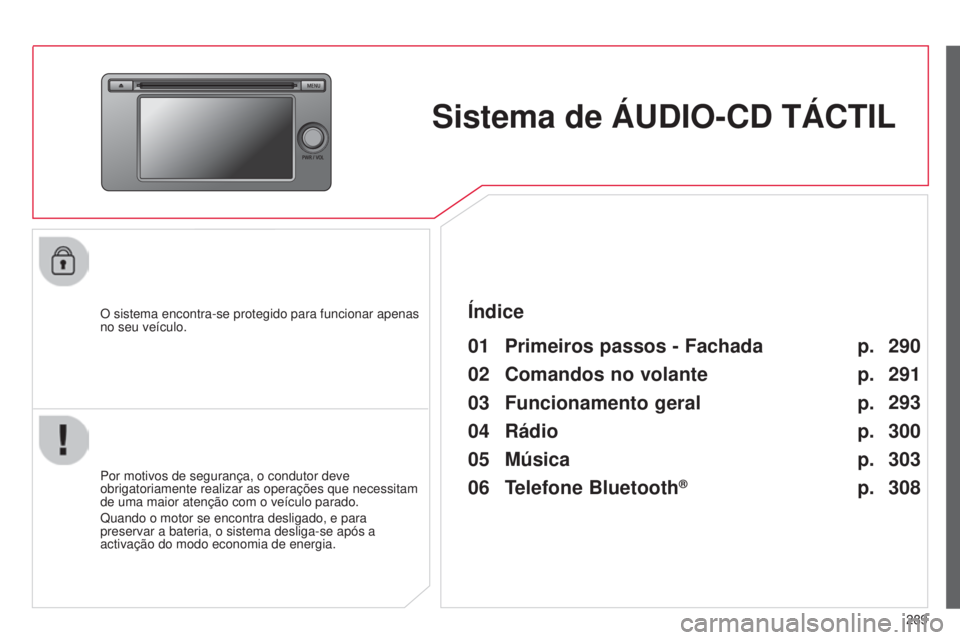 CITROEN C4 AIRCROSS 2016  Manual do condutor (in Portuguese) 289
C4-Aircross_pt_Chap10c_Mitsu5_ed01-2014
Sistema de ÁUDIO-CD TÁCTIL
O sistema encontra-se protegido para funcionar apenas 
no seu veículo.
01 Primeiros passos - Fachada
Por motivos de segurança