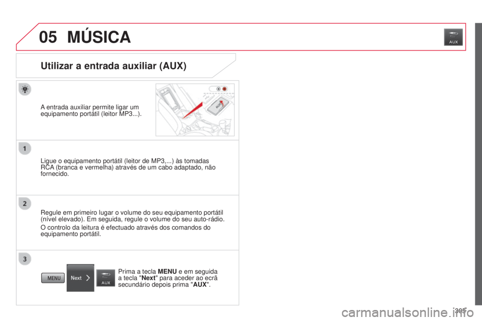 CITROEN C4 AIRCROSS 2016  Manual do condutor (in Portuguese) 05
305
C4-Aircross_pt_Chap10c_Mitsu5_ed01-2014
MÚSICA
Utilizar a entrada auxiliar (AUX)
A entrada auxiliar permite ligar um 
equipamento portátil (leitor MP3...).
l
igue o equipamento portátil (lei