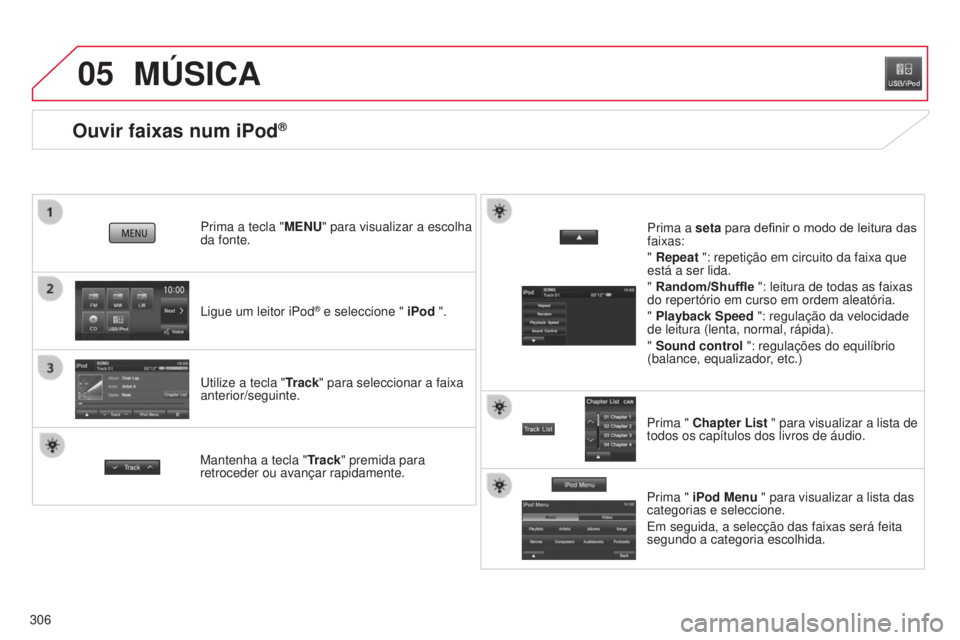 CITROEN C4 AIRCROSS 2016  Manual do condutor (in Portuguese) 05
306
Ouvir faixas num iPod®
ligue um leitor iPod® e seleccione " iPod ".
Prima a tecla "MENU" para visualizar a escolha 
da fonte.
u

tilize a tecla " Track" para seleccion