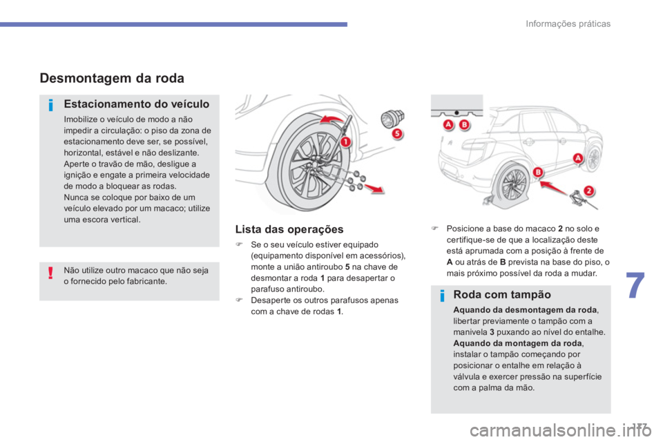 CITROEN C4 AIRCROSS 2016  Manual do condutor (in Portuguese) 177
7
Informações práticas
   
 
 
Desmontagem da roda 
 
 
Estacionamento do veículo 
 
Imobilize o veículo de modo a não 
impedir a circulação: o piso da zona de 
estacionamento deve ser, se