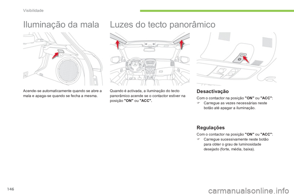 CITROEN C4 AIRCROSS 2014  Manual do condutor (in Portuguese) 146
Visibilidade
   
 
 
 
 
Iluminação da mala 
 
Acende-se automaticamente quando se abre a 
mala e apaga-se quando se fecha a mesma. 
   
 
 
 
 
Luzes do tecto panorâmico  
 
 
Quando é activa