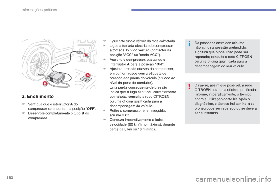 CITROEN C4 AIRCROSS 2014  Manual do condutor (in Portuguese) 180
Informações práticas
   
2. Enchimento 
 
 
 
�) 
  Verifique que o interruptor  A 
 do 
compressor se encontra na posição " OFF 
". 
   
�) 
  Desenrole completamente o tubo  B 
 do 
compres