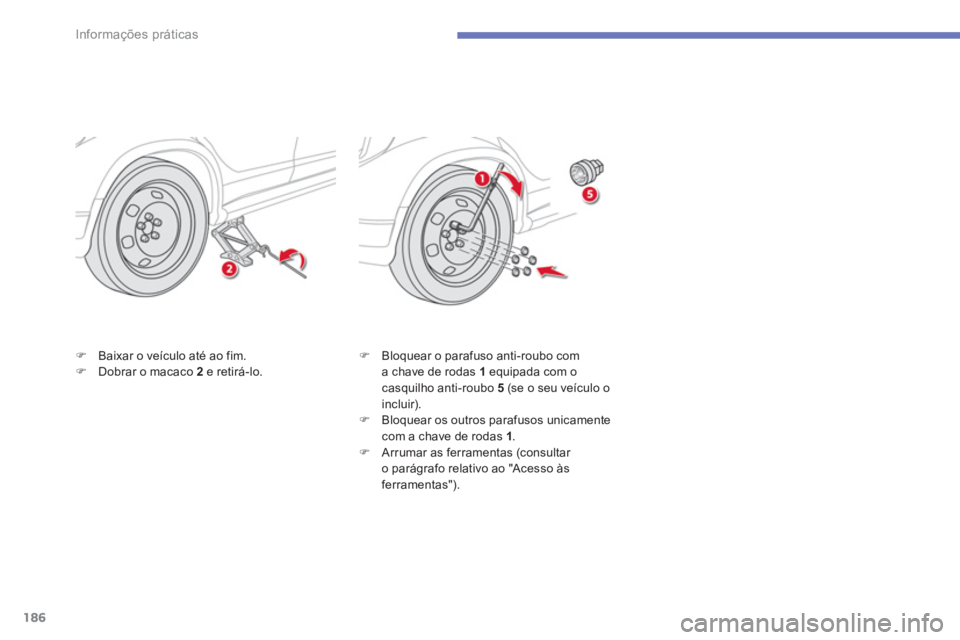 CITROEN C4 AIRCROSS 2014  Manual do condutor (in Portuguese) 186
Informações práticas
   
�) 
  Baixar o veículo até ao fim. 
   
�) 
  Dobrar o macaco  2  
e retirá-lo.    
�) 
  Bloquear o parafuso anti-roubo com 
a chave de rodas  1  
equipada com o 
c