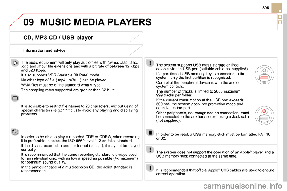 Citroen DS5 2014 1.G Owners Manual 09
305
  MUSIC MEDIA PLAYERS 
 
 
CD, MP3 CD / USB player 
 
 
The audio equipment will only play audio ﬁ les with ".wma, .aac, .ﬂ ac, 
.ogg and .mp3" ﬁ le extensions and with a bit rate of betw