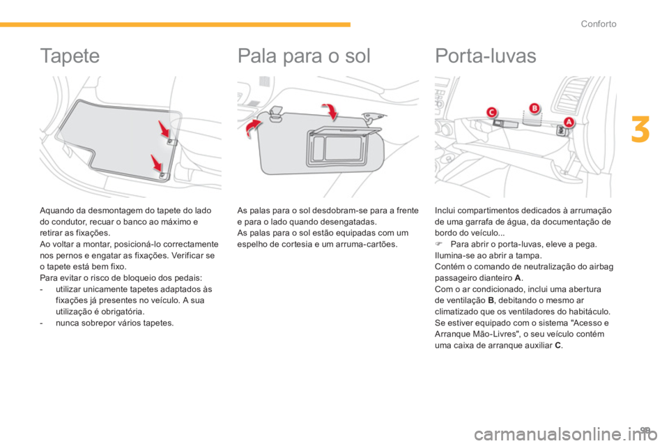 CITROEN C4 AIRCROSS 2013  Manual do condutor (in Portuguese) 99
3
Conforto
   
 
 
 
 
 
 
 
 
 
 
Ta p e t e  
 
 Aquando da desmontagem do tapete do lado 
do condutor, recuar o banco ao máximo e 
retirar as 
fixações. 
 Ao voltar a montar, posicioná-lo co