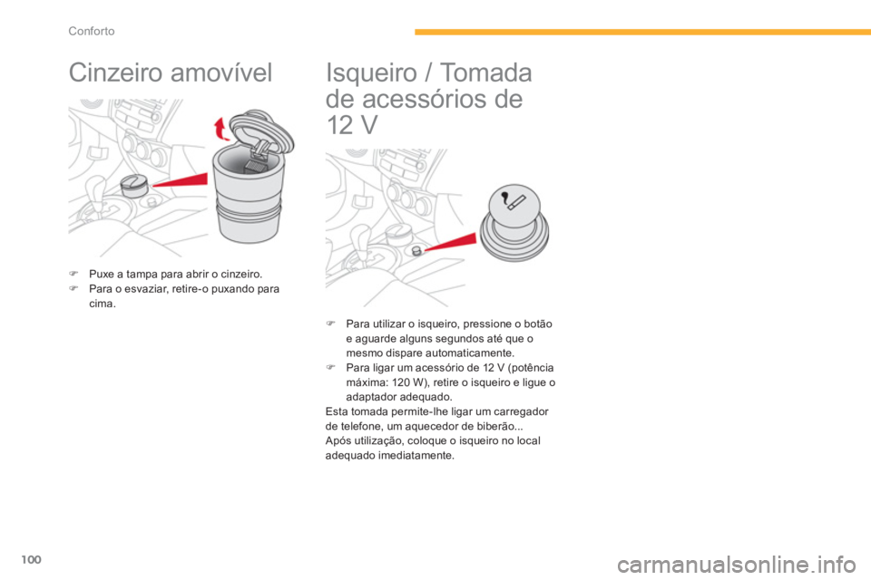 CITROEN C4 AIRCROSS 2013  Manual do condutor (in Portuguese) 100
Conforto
   
 
 
 
 
Cinzeiro amovível  
�)Puxe a tampa para abrir o cinzeiro.�)Para o esvaziar, retire-o puxando paracima.  
 
 
 
 
 
 
 
 
 
 
 
Isqueiro / Tomada 
de acessórios de 
12 V 
�) 