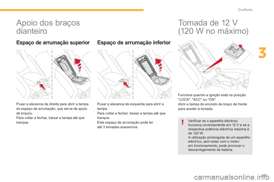 CITROEN C4 AIRCROSS 2013  Manual do condutor (in Portuguese) 101
3
Conforto
   
 
 
 
 
Apoio dos braços 
dianteiro 
  Puxar a alavanca da direita para abrir a tampa 
do espaço de arrumação, que ser ve de apoio 
de braços.
  Para voltar a fechar, baixar a 