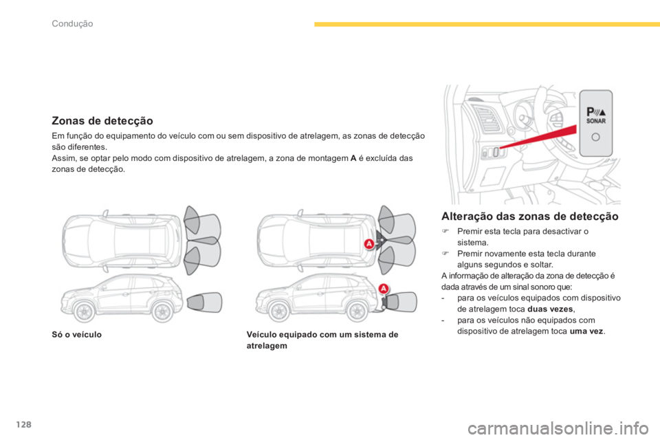 CITROEN C4 AIRCROSS 2013  Manual do condutor (in Portuguese) 128
Condução
Só o veículoVeículo equipado com um sistema de 
atrelagem
   Alteração das zonas de detecção 
�)Premir esta tecla para desactivar o sistema. �)Premir novamente esta tecla durante