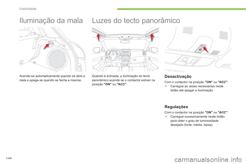 CITROEN C4 AIRCROSS 2013  Manual do condutor (in Portuguese) 144
Visibilidade
   
 
 
 
 
Iluminação da mala 
 Acende-se automaticamente quando se abre amala e apaga-se quando se fecha a mesma. 
 
 
 
 
 
 
Luzes do tecto panorâmico  
 
 
Quando é activada,