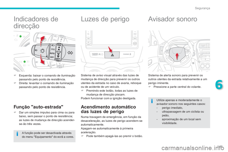 CITROEN C4 AIRCROSS 2013  Manual do condutor (in Portuguese) 145
6
Segurança
   
 
 
 
 
 
 
 
 
 
 
Indicadores de 
direcção 
�)Esquerda: baixar o comando de iluminação passando pelo ponto de resistência.�)Direita: levantar o comando de iluminação pass