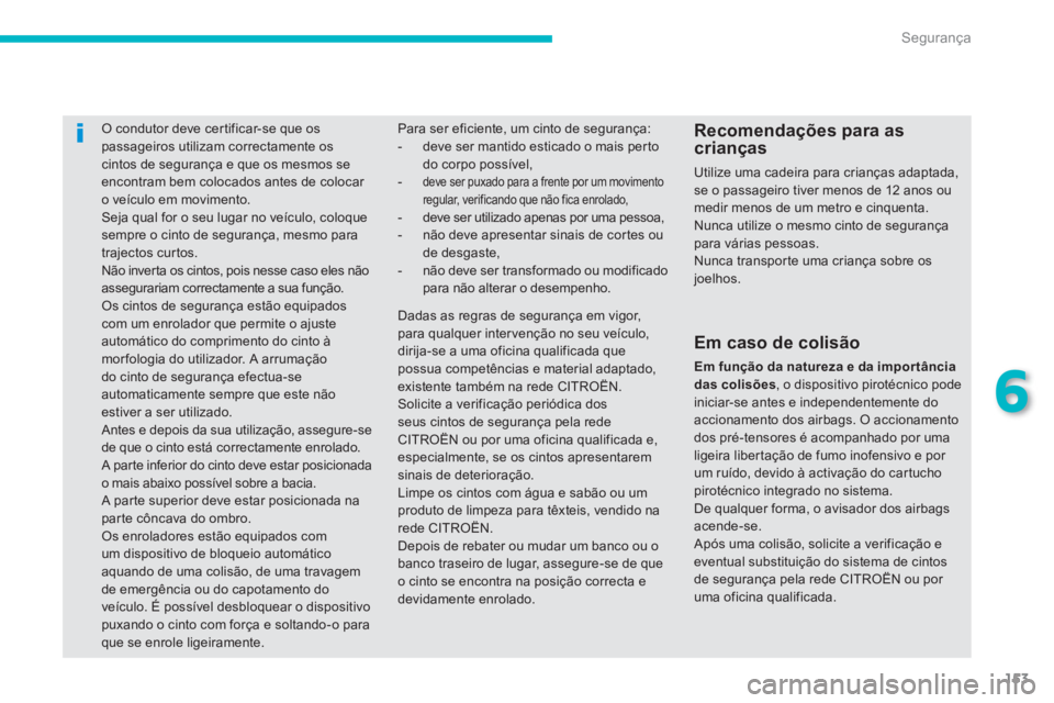 CITROEN C4 AIRCROSS 2013  Manual do condutor (in Portuguese) 153
6
Segurança
O condutor deve cer tificar-se que os passageiros utilizam correctamente os cintos de segurança e que os mesmos se
encontram bem colocados antes de colocar o veículo em movimento. S