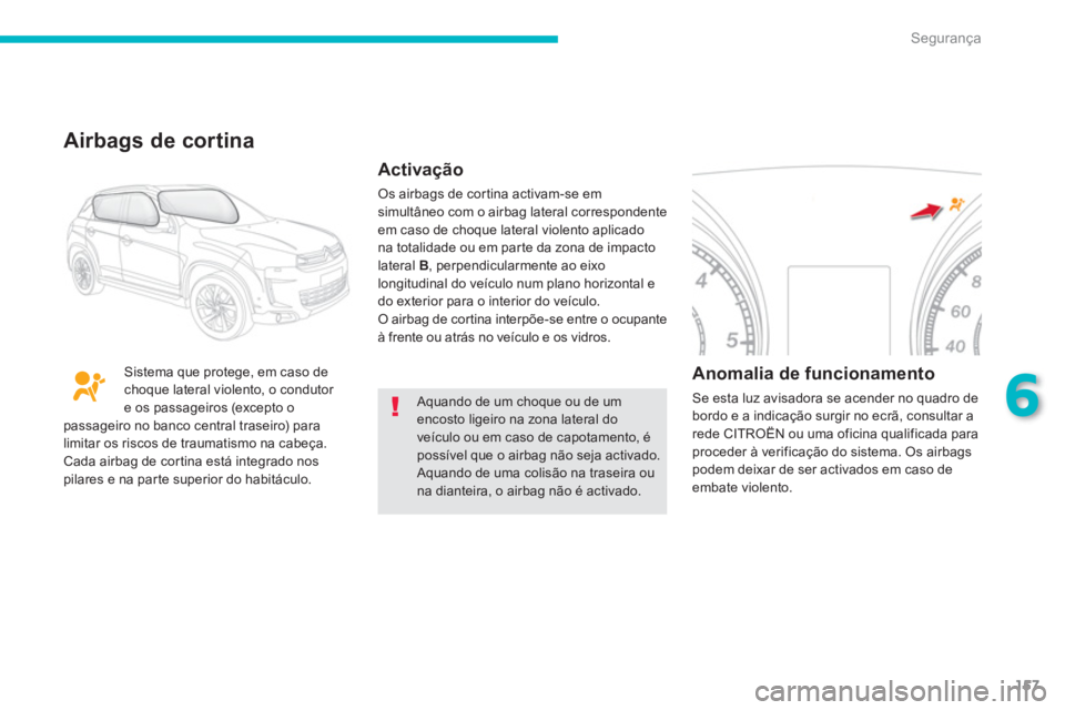 CITROEN C4 AIRCROSS 2013  Manual do condutor (in Portuguese) 157
6
Segurança
  Aquando de um choque ou de um encosto ligeiro na zona lateral doveículo ou em caso de capotamento, épossível que o airbag não seja activado. 
Aquando de uma colisão na traseira