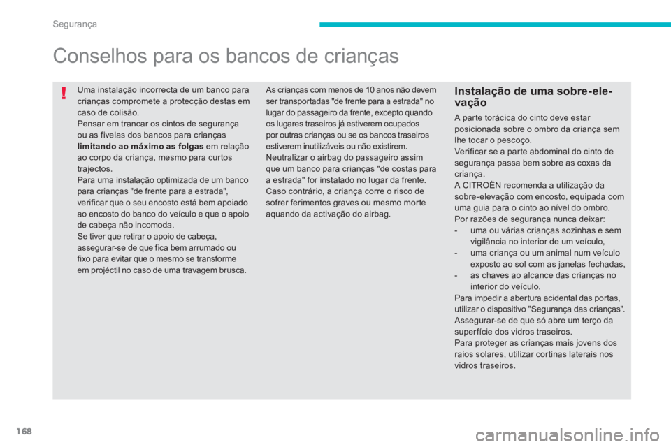 CITROEN C4 AIRCROSS 2013  Manual do condutor (in Portuguese) 168
Segurança
  Uma instalação incorrecta de um banco para crianças compromete a protecção destas em caso de colisão.  Pensar em trancar os cintos de segurança ou as fivelas dos bancos para cr