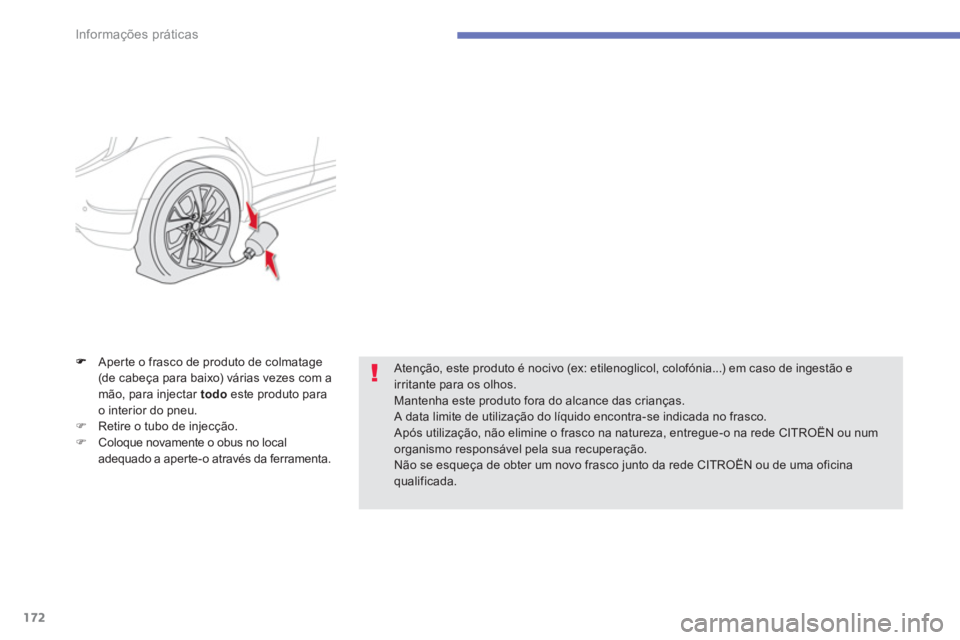 CITROEN C4 AIRCROSS 2013  Manual do condutor (in Portuguese) 172
Informações práticas
Aper te o frasco de produto de colmatage(de cabeça para baixo) várias vezes com amão, para injectar  todo 
 este produto para 
o interior do pneu. 
�)Retire o tubo de in