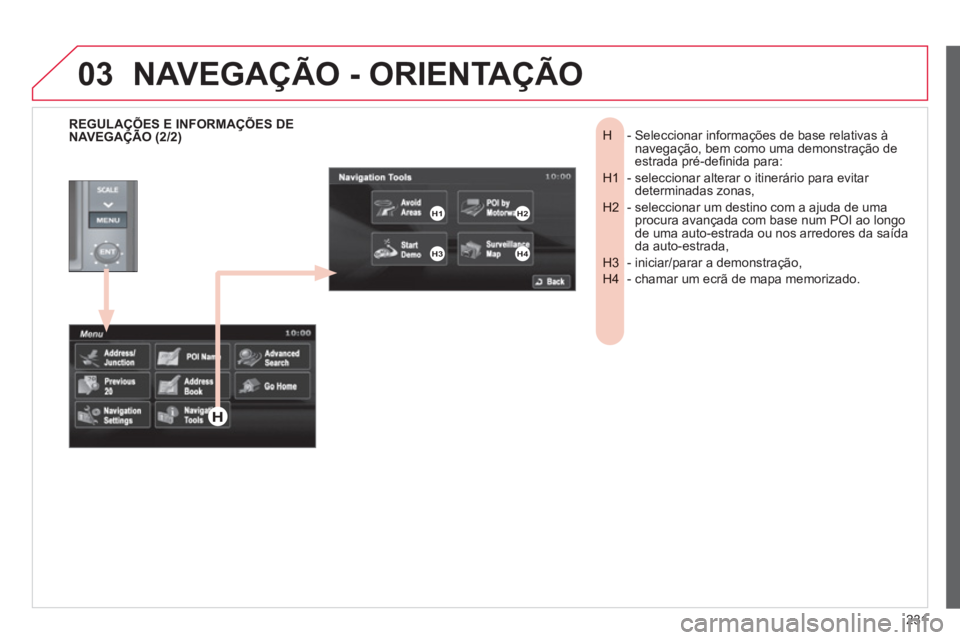 CITROEN C4 AIRCROSS 2013  Manual do condutor (in Portuguese) 231
03
-  Seleccionar informações de base relativas à H navegação, bem como uma demonstração deestrada pré-deﬁ nida para: 
-  seleccionar alterar o itinerário para evitar H1 determinadas zo
