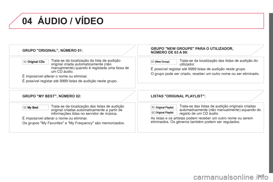 CITROEN C4 AIRCROSS 2013  Manual do condutor (in Portuguese) 247
04
GRUPO "ORIGINAL", NÚMERO 01:  
   
 
Trata-se da localização da lista de audição 
original criada automaticamente (não 
manualmente) quando é registada uma faixa de 
um CD áudio. 
É im