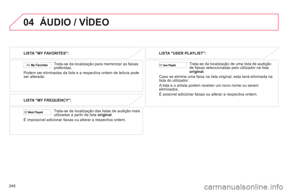 CITROEN C4 AIRCROSS 2013  Manual do condutor (in Portuguese) 248
04ÁUDIO / VÍDEO
LISTA "MY FAVORITES":
   
Trata-se da localização para memorizar as 
faixas 
preferidas.
Podem ser eliminadas da lista e a respectiva ordem de leitura pode 
ser alterada.  
LIS