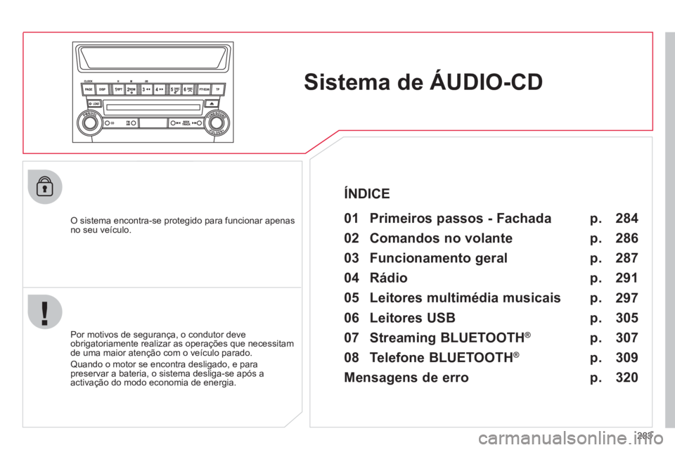 CITROEN C4 AIRCROSS 2013  Manual do condutor (in Portuguese) 283
Sistema de ÁUDIO-CD
   O sistema encontra-se protegido para funcionar apenasno seu veículo. 
 
01  Primeiros passos - Fachada  
 
 
Por motivos de segurança, o condutor deve
obrigatoriamente re