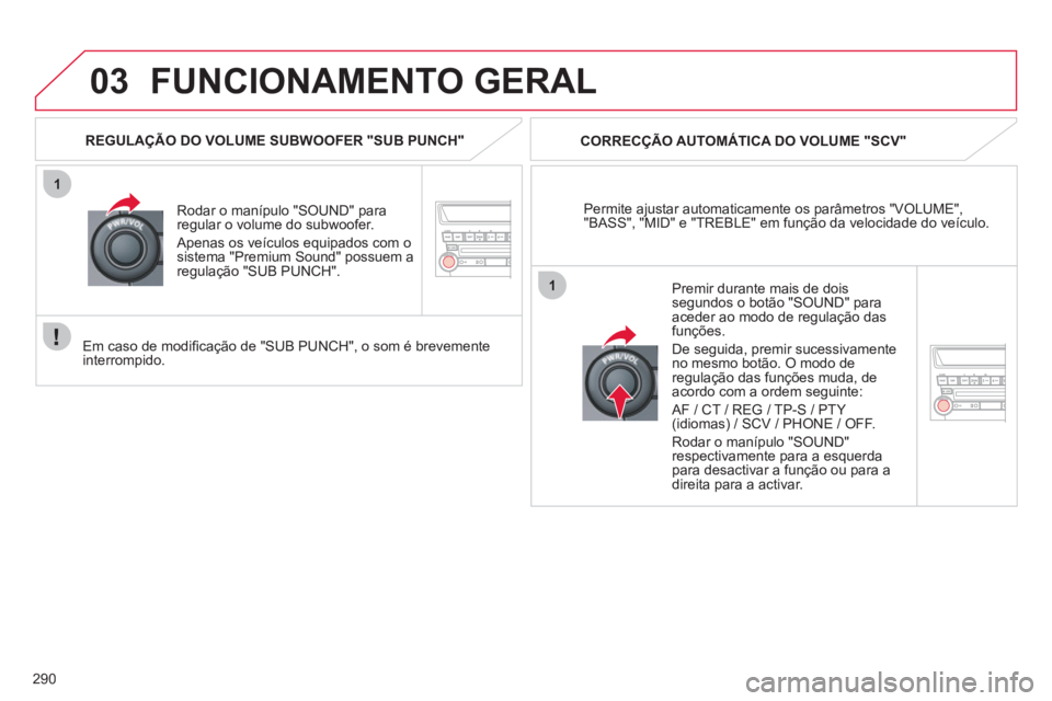 CITROEN C4 AIRCROSS 2013  Manual do condutor (in Portuguese) 290
03
1
1
FUNCIONAMENTO GERAL
Permite ajustar automaticamente os parâmetros "VOLUME","BASS", "MID" e "TREBLE" em função da velocidade do veículo.    
CORREC
ÇÃO AUTOMÁTICA DO VOLUME "SCV"
Roda
