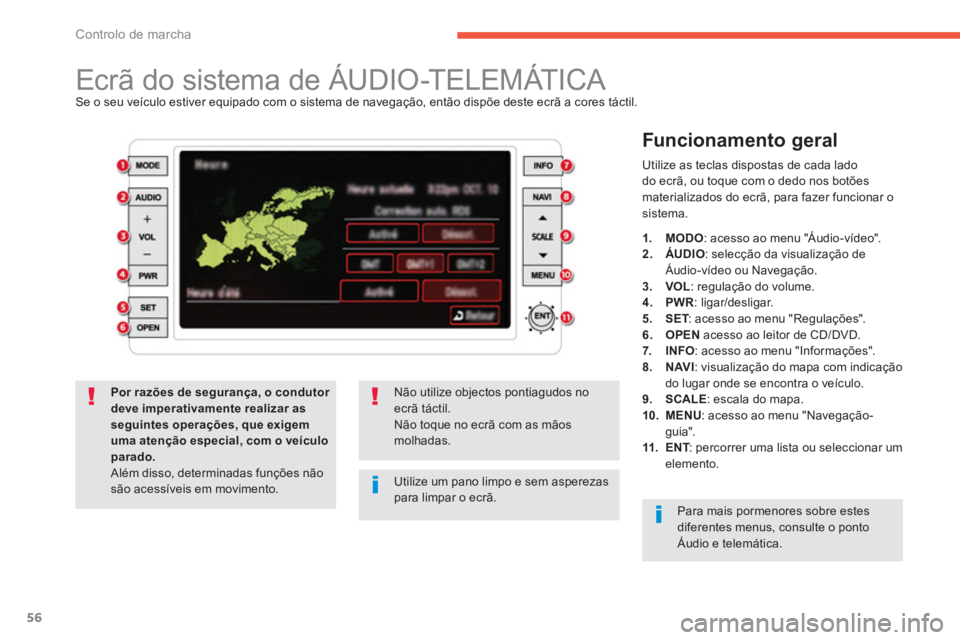 CITROEN C4 AIRCROSS 2013  Manual do condutor (in Portuguese) 56
Controlo de marcha
   
 
 
 
 
 
 
 
 
 
 
 
 
 
 
 
 
Ecrã do sistema de ÁUDIO-TELEMÁTICA Se o seu veículo estiver equipado com o sistema de navegação, então dispõe deste ecrã a cores tá