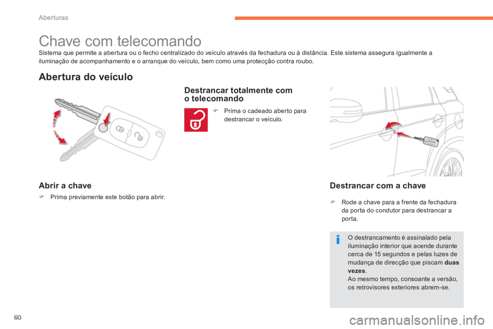 CITROEN C4 AIRCROSS 2013  Manual do condutor (in Portuguese) 60
Aberturas
Sistema que permite a aber tura ou o fecho centralizado do veículo através da fechadura ou à distância. Este sistema assegura igualmente a 
iluminação de acompanhamento e o arranque