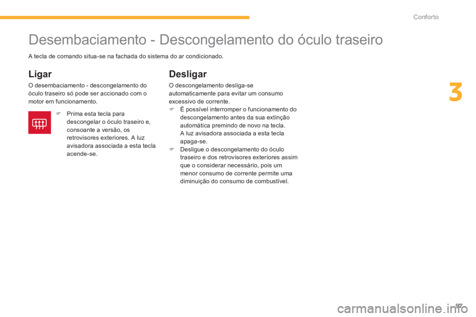 CITROEN C4 AIRCROSS 2013  Manual do condutor (in Portuguese) 97
3
Conforto
   
 
 
 
 
 
 
 
Desembaciamento - Descongelamento do óculo traseiro 
 
 
Ligar 
 O desembaciamento - descongelamento doóculo traseiro só pode ser accionado com omotor em funcionamen