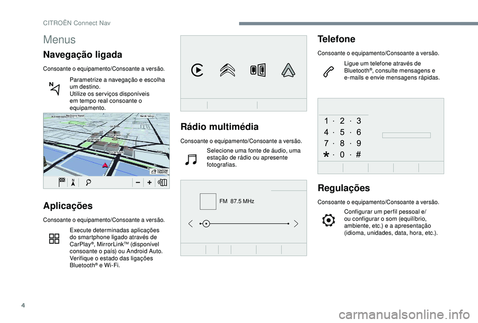 CITROEN C4 CACTUS 2019  Manual do condutor (in Portuguese) 4
FM  87.5 MHz
Rádio multimédia
Consoante o equipamento/Consoante a versão.
Selecione uma fonte de áudio, uma 
estação de rádio ou apresente 
fotografias.
Telefone
Consoante o equipamento/Conso