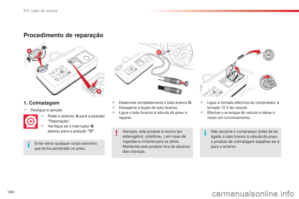 CITROEN C4 CACTUS 2016  Manual do condutor (in Portuguese) 184
C4-cactus_pt_Chap08_En-cas-de-panne_ed01-2015
1. Colmatagem
Procedimento de reparação
Evite retirar qualquer corpo estranho 
que tenha penetrado no pneu.F
 
D
 esenrole completamente o tubo bran