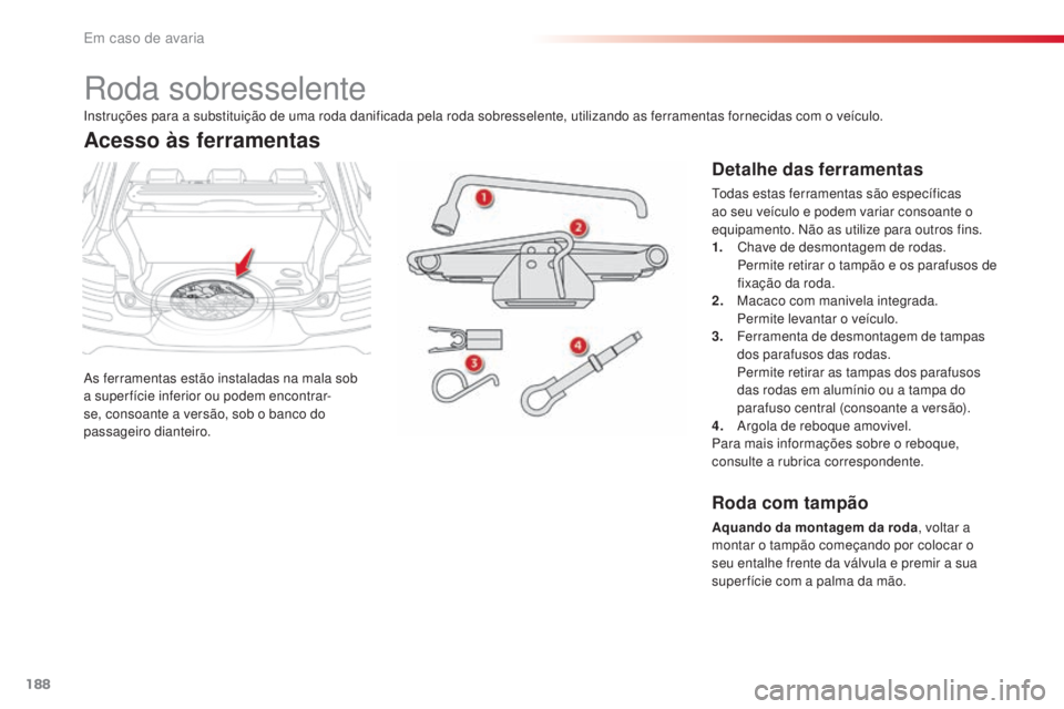 CITROEN C4 CACTUS 2016 Manual do condutor (in Portuguese) 188
C4-cactus_pt_Chap08_En-cas-de-panne_ed01-2015
Roda sobresselente
As ferramentas estão instaladas na mala sob
a super fície inferior ou podem encontrar-
se, consoante a versão, sob o banco do
CITROEN C4 CACTUS 2016 Manual do condutor (in Portuguese) 188
C4-cactus_pt_Chap08_En-cas-de-panne_ed01-2015
Roda sobresselente
As ferramentas estão instaladas na mala sob
a super fície inferior ou podem encontrar-
se, consoante a versão, sob o banco do