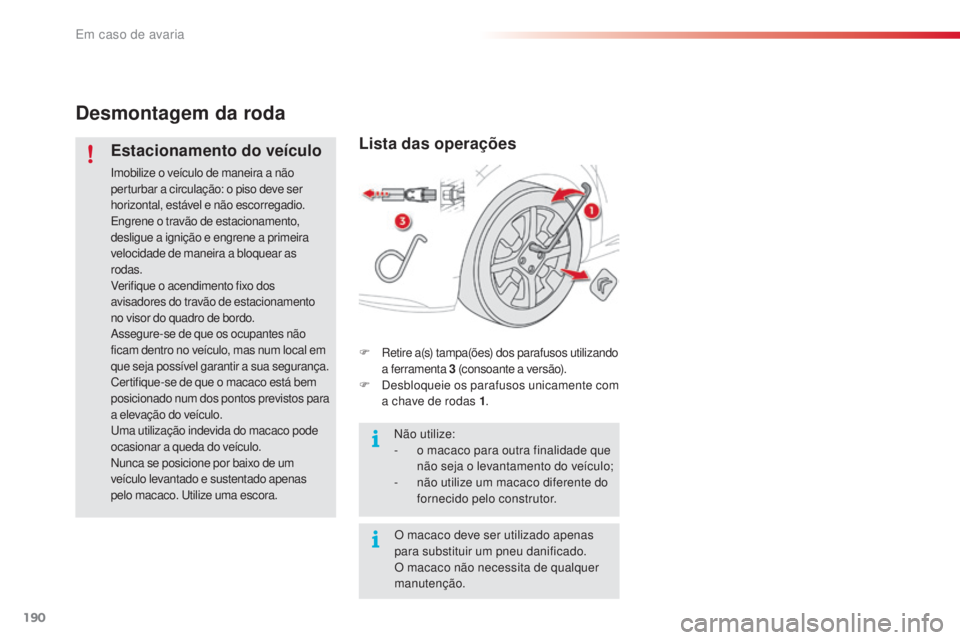 CITROEN C4 CACTUS 2016 Manual do condutor (in Portuguese) 190
C4-cactus_pt_Chap08_En-cas-de-panne_ed01-2015
Desmontagem da roda
Estacionamento do veículo
Imobilize o veículo de maneira a não
perturbar a circulação: o piso deve ser
horizontal, estável CITROEN C4 CACTUS 2016 Manual do condutor (in Portuguese) 190
C4-cactus_pt_Chap08_En-cas-de-panne_ed01-2015
Desmontagem da roda
Estacionamento do veículo
Imobilize o veículo de maneira a não
perturbar a circulação: o piso deve ser
horizontal, estável