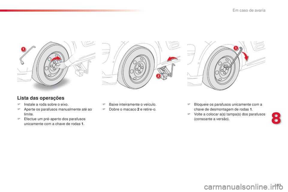 CITROEN C4 CACTUS 2016  Manual do condutor (in Portuguese) 193
C4-cactus_pt_Chap08_En-cas-de-panne_ed01-2015
Lista das operações
F Instale a roda sobre o eixo.
F A perte os parafusos manualmente até ao 
limite.
F
 
E
 fectue um pré-aperto dos parafusos 
u