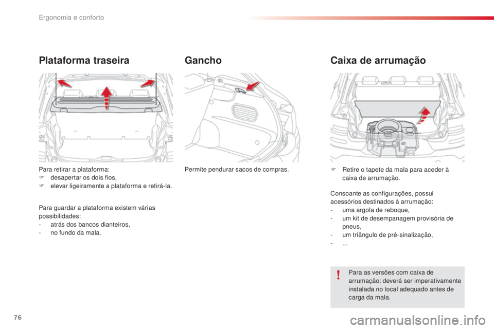 CITROEN C4 CACTUS 2016  Manual do condutor (in Portuguese) 76
C4-cactus_pt_Chap03_Ergonomie-et-confort_ed01-2015
Para retirar a plataforma:
F d esapertar os dois fios,
F
 
e
 levar ligeiramente a plataforma e retirá-la.
Plataforma traseira
Para guardar a pla