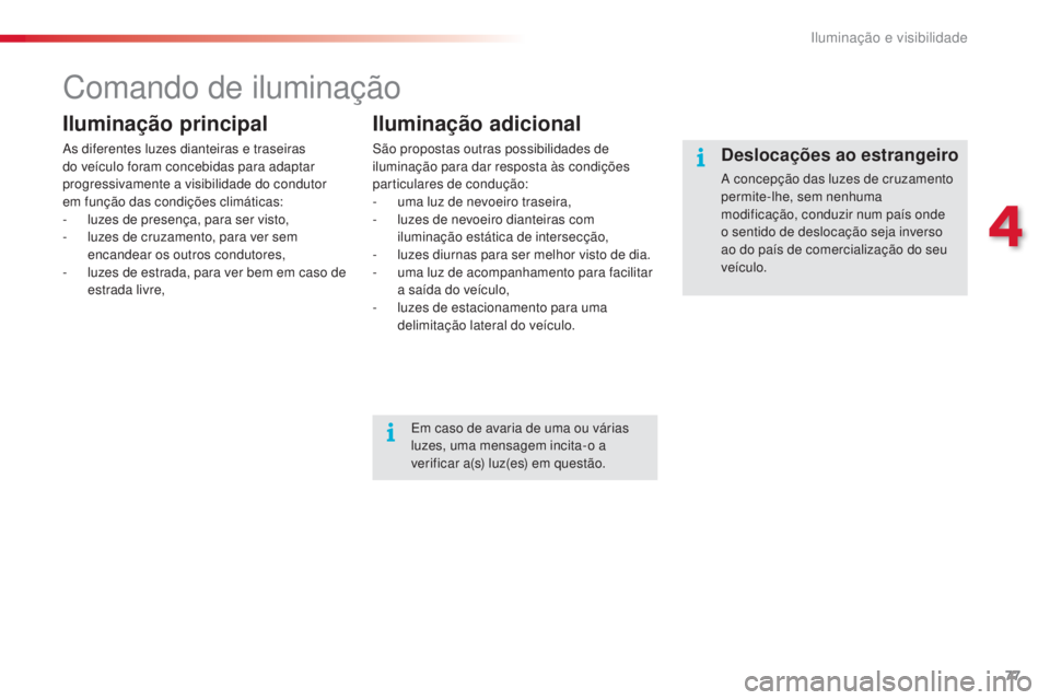 CITROEN C4 CACTUS 2016  Manual do condutor (in Portuguese) 77
C4-cactus_pt_Chap04_Eclairage-et-visibilite_ed01-2015
Comando de iluminação
Iluminação principal
As diferentes luzes dianteiras e traseiras 
do veículo foram concebidas para adaptar 
progressi