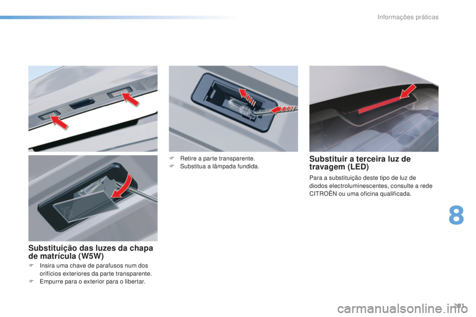 CITROEN C5 2016  Manual do condutor (in Portuguese) 201
C5_pt_Chap08_information_ed01-2015
F  insira uma chave de parafusos num dos orifícios exteriores da parte transparente.
F
  e
m
 purre para o exterior para o libertar.
Substituir a terceira luz d