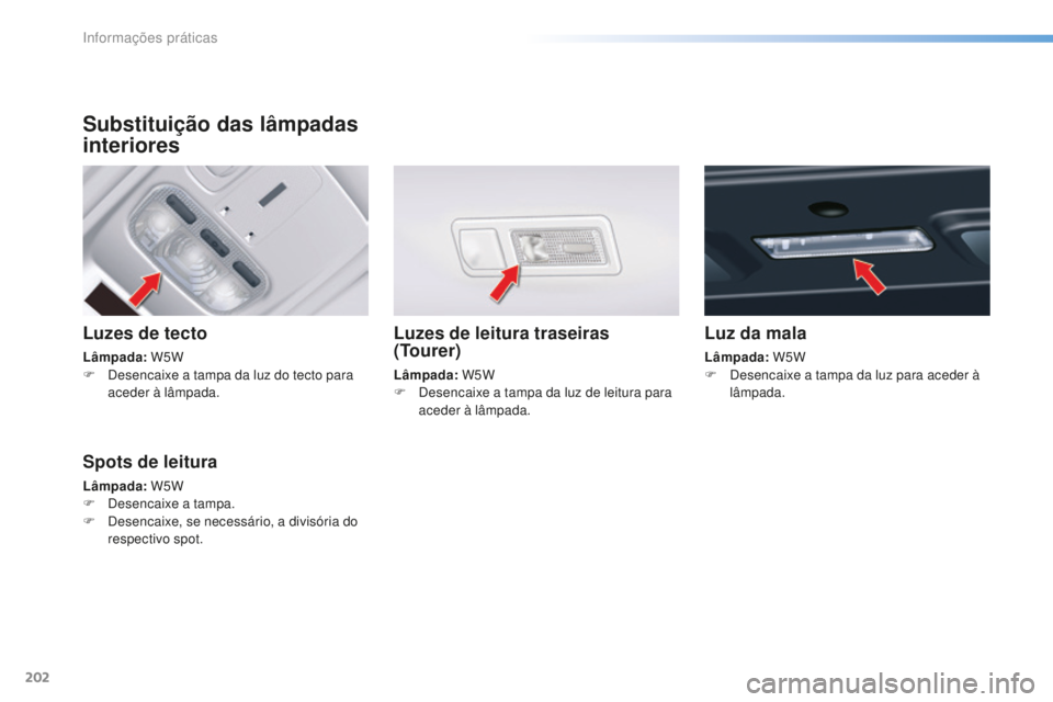 CITROEN C5 2016  Manual do condutor (in Portuguese) 202
C5_pt_Chap08_information_ed01-2015
Substituição das lâmpadas 
interiores
Luzes de tecto
Lâmpada: W5W
F   de sencaixe a tampa da luz do tecto para 
aceder à lâmpada.
Luzes de leitura traseira