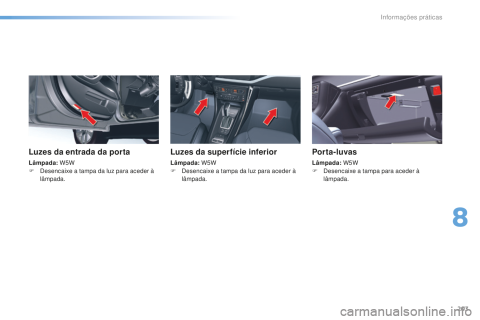 CITROEN C5 2016  Manual do condutor (in Portuguese) 203
C5_pt_Chap08_information_ed01-2015
Luzes da entrada da porta
Lâmpada: W5W
F   de sencaixe a tampa da luz para aceder à 
lâmpada.
Luzes da superfície inferior
Lâmpada:  W5W
F   de sencaixe a t