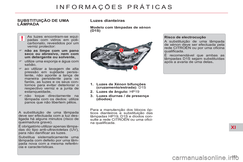 CITROEN C5 2014  Manual do condutor (in Portuguese) XI
!
181 
INFORMAÇÕES PRÁTICAS
SUBSTITUIÇÃO DE UMA LÂMPADA    
Luzes dianteiras 
 
 
Modelo com lâmpadas de xénon 
(D1S) 
   
 
1. 
  Luzes de Xénon bifunções 
(cruzamento/estrada): 
 D1S 
