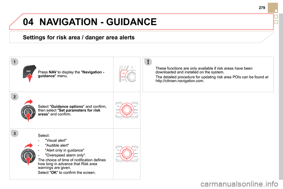 Citroen DS5 RHD 2014 1.G Owners Manual 04
279
  NAVIGATION - GUIDANCE 
 
 
Settings for risk area / danger area alerts 
 
 
Press  NAV 
 to display the " Navigation - 
guidance 
" menu.  
   
Select: 
   
 
-  "Visual alert" 
   
-  "Audib