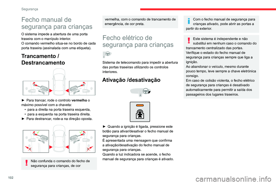 CITROEN C5 AIRCROSS 2022  Manual do condutor (in Portuguese) 102
Segurança
Fecho manual de 
segurança para crianças
O sistema impede a abertura de uma porta 
traseira com o manípulo interior.
O comando vermelho situa-se no bordo de cada 
porta traseira (ass