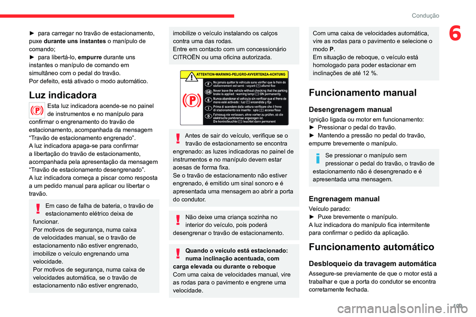 CITROEN C5 AIRCROSS 2022  Manual do condutor (in Portuguese) 109
Condução
6► para carregar no travão de estacionamento, 
puxe  durante uns instantes o manípulo de 
comando;
►
 
para libertá-lo,  empurre

 durante uns 
instantes o manípulo de comando e