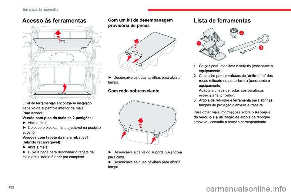 CITROEN C5 AIRCROSS 2022  Manual do condutor (in Portuguese) 192
Em caso de anomalia
Acesso às ferramentas 
 
O kit de ferramentas encontra-se instalado 
debaixo da superfície inferior da mala.
Para aceder:
Versão com piso da mala de 2 posições:
► 
Abra 