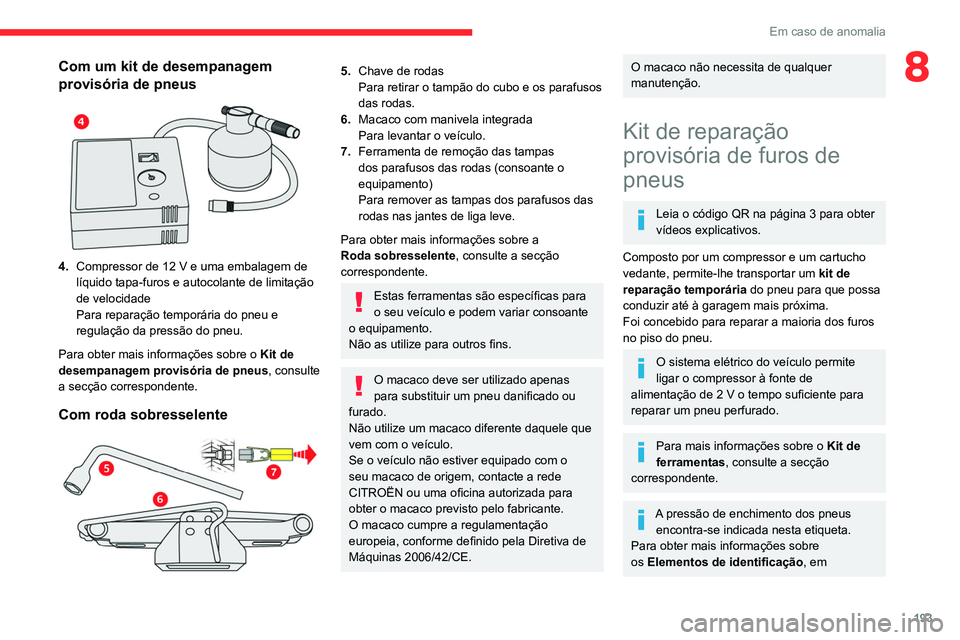 CITROEN C5 AIRCROSS 2022  Manual do condutor (in Portuguese) 193
Em caso de anomalia
8Com um kit de desempanagem 
provisória de pneus
 
 
4.Compressor de 12 V e uma embalagem de 
líquido tapa-furos e autocolante de limitação 
de velocidade
Para reparação 