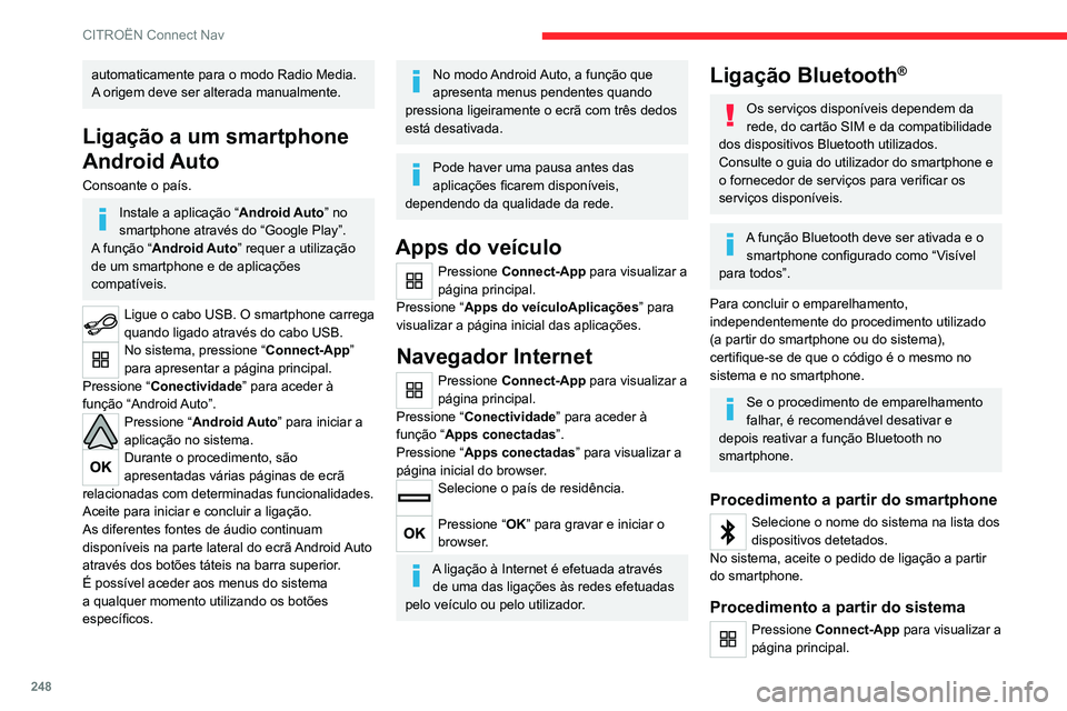 CITROEN C5 AIRCROSS 2022  Manual do condutor (in Portuguese) 248
CITROËN Connect Nav
automaticamente para o modo Radio Media. 
A origem deve ser alterada manualmente.
Ligação a um smartphone 
Android Auto
Consoante o país.
Instale a aplicação “Android A