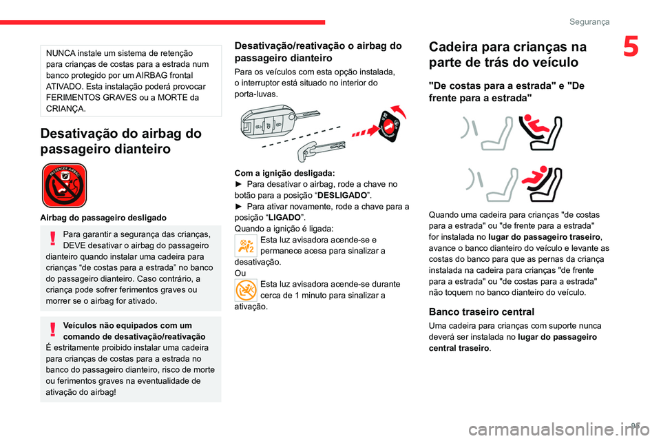 CITROEN C5 AIRCROSS 2022  Manual do condutor (in Portuguese) 95
Segurança
5NUNCA instale um sistema de retenção 
para crianças de costas para a estrada num 
banco protegido por um AIRBAG frontal 
ATIVADO. Esta instalação poderá provocar 
FERIMENTOS GRAVE