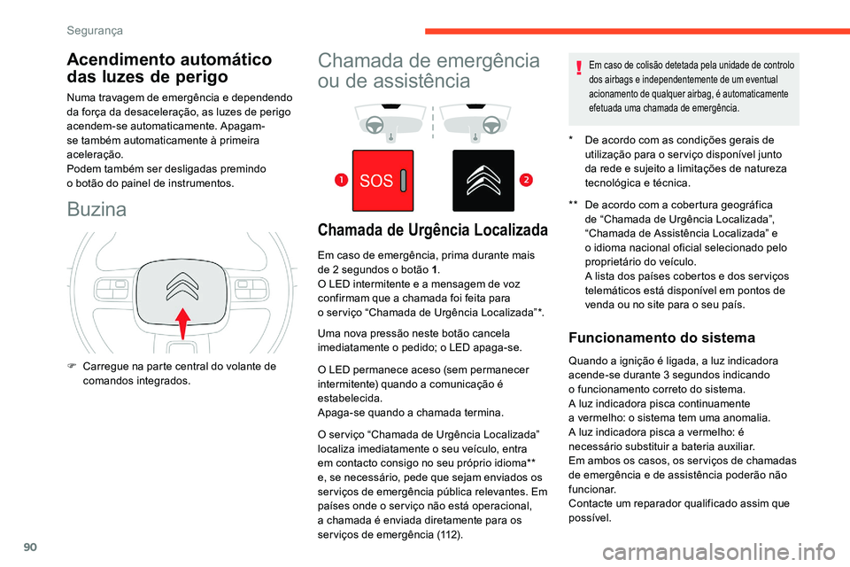 CITROEN C5 AIRCROSS 2020  Manual do condutor (in Portuguese) 90
Acendimento automático 
das luzes de perigo
Numa travagem de emergência e dependendo 
da força da desaceleração, as luzes de perigo 
acendem-se automaticamente. Apagam-
se também automaticame