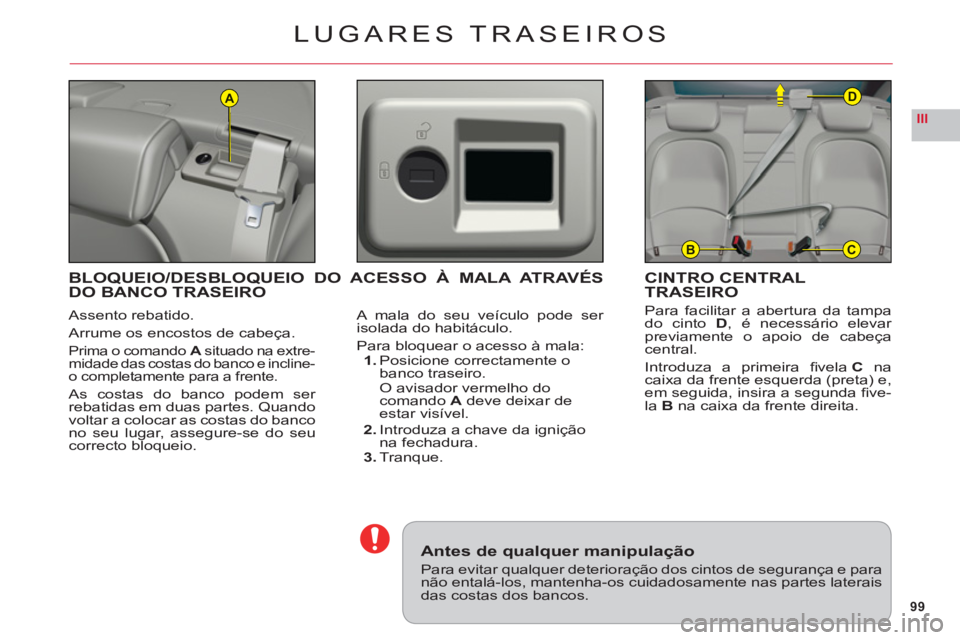 CITROEN C6 2012  Manual do condutor (in Portuguese) 99
III
A
BC
D
LUGARES TRASEIROS
Assento rebatido.
Arrume os encostos de cabeça.
Prima o comandoA situado na extre-Amidade das costas do banco e incline-
o completamente para a frente.
As costas do ba