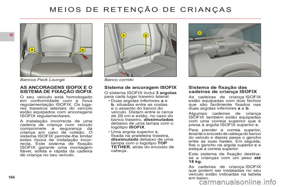CITROEN C6 2012  Manual do condutor (in Portuguese) 104
III
ab
ab
Bancos Pack Lounge
AS ANCORAGENS  ISOFIX E O
SISTEMA DE FIXAÇÃO  ISOFIX
O seu veículo está homologadoem conformidade com a novaregulamentação  ISOFIX. Os luga-res traseiros lateria