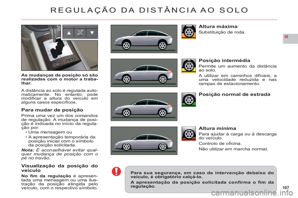CITROEN C6 2012  Manual do condutor (in Portuguese) 107
III
REGULAÇÃO DA DISTÂNCIA AO SOLO
As mudanças de posição só sãorealizadas com o motor a traba-
lhar.
A distância ao solo é regulada auto-maticamente. No entanto, podemodiﬁ car a altur