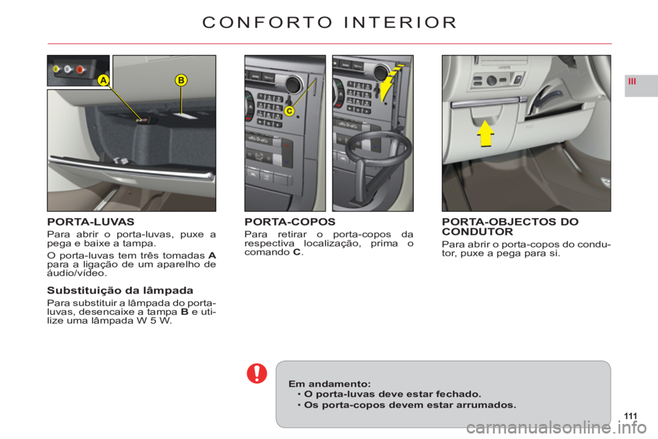 CITROEN C6 2012  Manual do condutor (in Portuguese) 111
IIIBA
CONFORTO INTERIOR
PORTA-LUVAS
Para abrir o porta-luvas, puxe apega e baixe a tampa.
O porta-luvas tem três tomadasApara a ligação de um aparelho de
áudio/vídeo.
Substituição da lâmpa