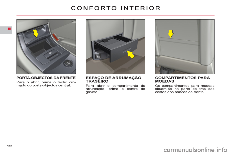 CITROEN C6 2012  Manual do condutor (in Portuguese) 112
III
PORTA-OBJECTOS DA FRENTE
Para o abrir, prima o fecho cro-mado do porta-objectos central.
ESPAÇO DE ARRUMAÇÃOTRASEIRO
Para abrir o compartimento de 
arrumação, prima o centro da 
gaveta.
C